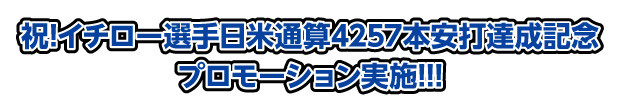 祝！イチロー選手 日米通算4257本安打達成記念 プロモーション実施!!