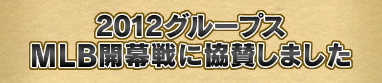 2012グループスMLB開幕戦に協賛しました