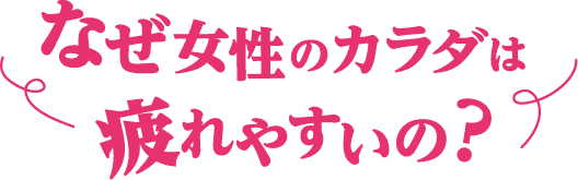 なぜ女性のカラダは疲れやすいの?