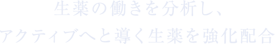 生薬の働きを分析し、アクティブへと導く生薬を強化配合